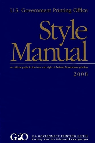 U.S. Government Printing Office Style Manual An Official Guide to the Form and Style of Federal Government Printing: 2008 Edition