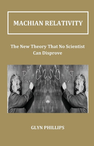 Machian Relativity The New Theory That No Scientist Can Disprove