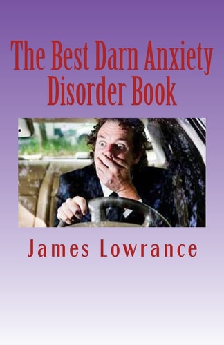 The Best Darn Anxiety Disorder Book Understanding Symptoms and Treatments for Chronic Anxiousness