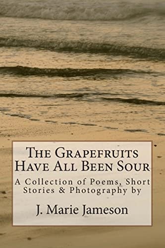 The Grapefruits Have All Been Sour Poems, Short Stories and Photography