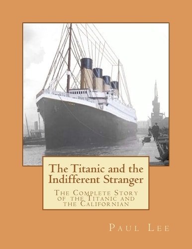 "The Titanic and the Indifferent Stranger" The Complete Story of the Titanic and the Californian