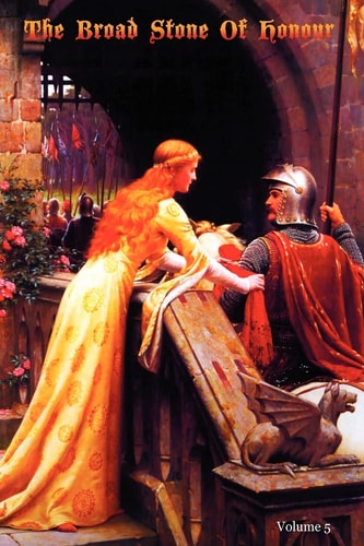The Broad Stone Of Honour Volume 5 The True Sense And Practice Of Chivalry