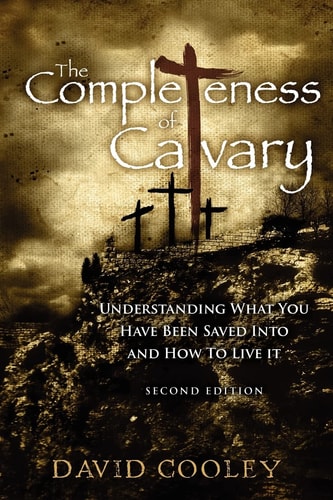 The Completeness of Calvary Understanding What You Have Been Saved Into and How To Live It