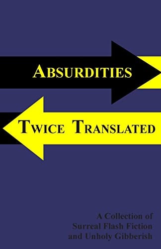 Absurdities Twice Translated A Collection of Surreal Flash Fiction and Unholy Gibberish
