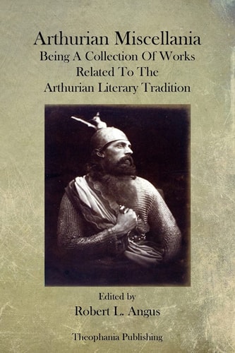 Arthurian Miscellania Being A Collection Of Works Related To The Arthurian Literary Tradition