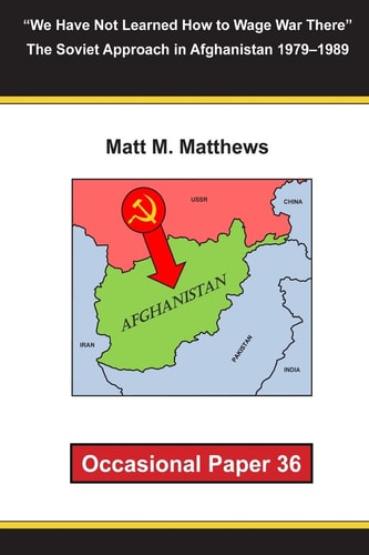 "We Have Not Learned How to Wage War There" The Soviet Approach in Afghanistan 1979-1989 Occasional Paper 36