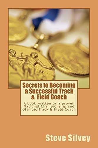 Secrets to Becoming a Successful Track and Field Coach A Book Written by a Proven National Championship and Olympic Track and Field Coach Track and Field Coach
