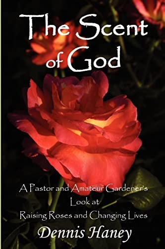 The Scent of God A Pastor and Amateur Gardener's Look at Raising Roses and Changing Lives