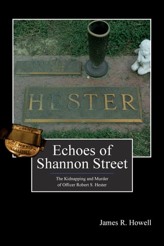 Echoes of Shannon Street The Kidnapping and Murder of Officer Robert S. Hester