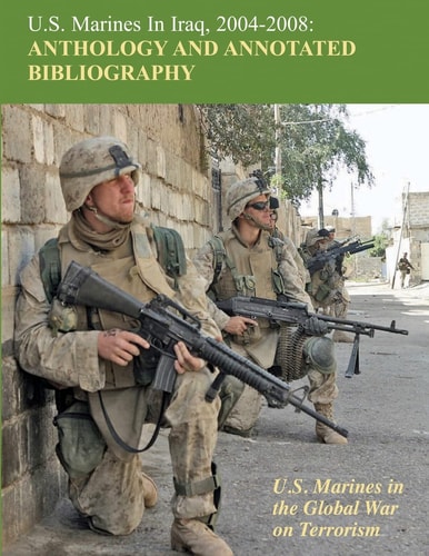 U. S. Marines in Iraq, 2004 - 2008 Anthology and Annotated Bibliography U. S. Marines in the Global War on Terrorism