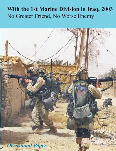 With the 1st Marine Division in Iraq, 2003 No Greater Friend, No Worse Enemy