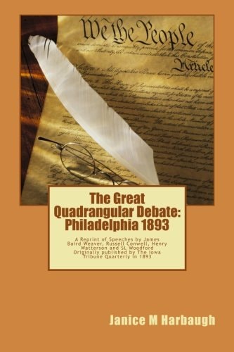 The Great Quadrangular Debate - Philadelphia 1893 A Reprint of the Speeches and Rebuttal by James Baird Weaver, Russell Conwell, Henry Watterson and Sl Woodford Originally Published by the Farmer's Tribune in 1893