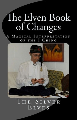 The Elven Book of Changes A Magical Interpretation of the I Ching