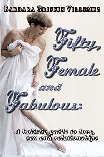 Fifty, Female and Fabulous A Holistic Guide to Love, Sex and Relationships