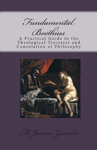 Fundamental Boethius A Practical Guide to the Theological Tractates and Consolation of Philosophy
