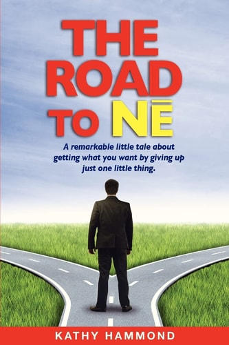 The Road to Ne A Remarkable Little Tale About Getting What You Want By Giving Up Just One Little Thing.