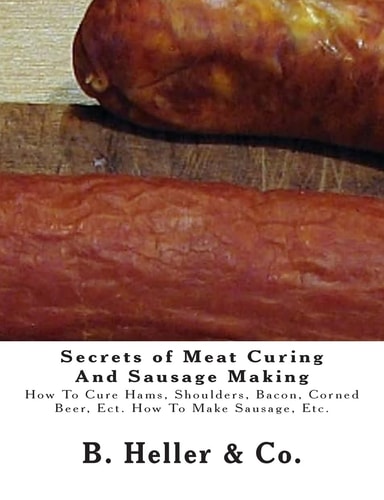 Secrets of Meat Curing And Sausage Making Making How To Cure Hams, Shoulders, Bacon, Corned Beer, Ect. How To Make Sausage, Etc.