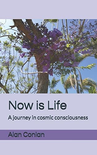 Now Is Life A Journey in Cosmic Consciousness