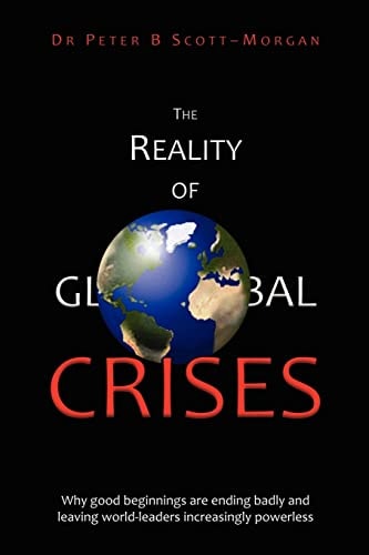 The Reality of Global Crises Why Good Beginnings are Ending Badly and Leaving World-leaders Increasingly Powerless