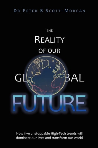 The Reality of Our Global Future How Five Unstoppable High-Tech Trends Will Dominate Our Lives and Transform Our World