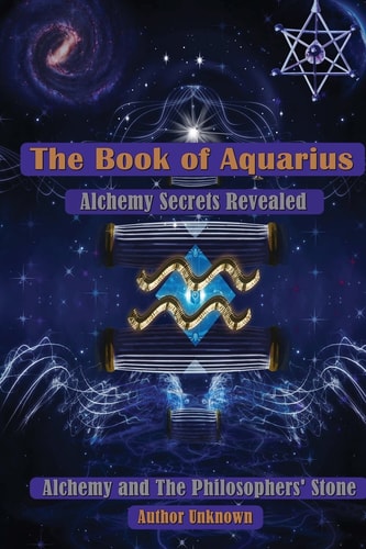 The Book of Aquarius: Alchemy and the Philosophers' Stone Alchemy Secrets Revealed