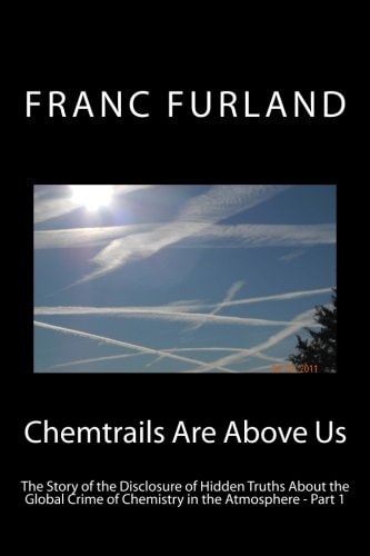 Chemtrails are Above Us The Story of the Disclosure of Hidden Truth about the Global Crime of Chemistry in the Atmosphere
