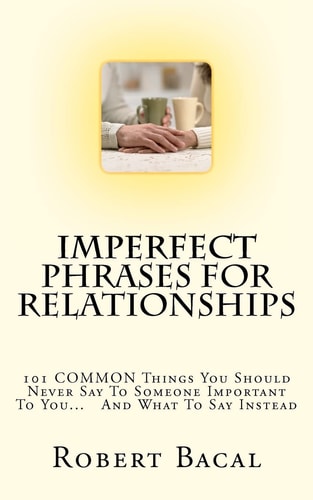ImPerfect Phrases For Relationships 101 COMMON Things You Should Never Say To Someone Important To You... And What To Say Instead