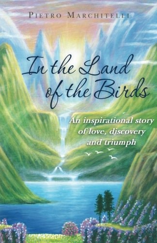 In the Land of the Birds An Inspirational Story of Love, Discovery and Triumph