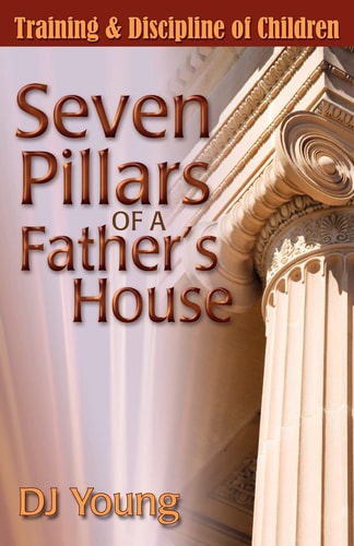Seven Pillars of a Father's House Training and Discipline of Children