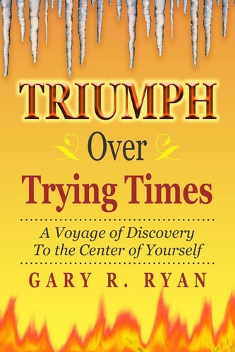 TRIUMPH Over TRYING TIMES A Voyage of Discovery to the Center of Yourself