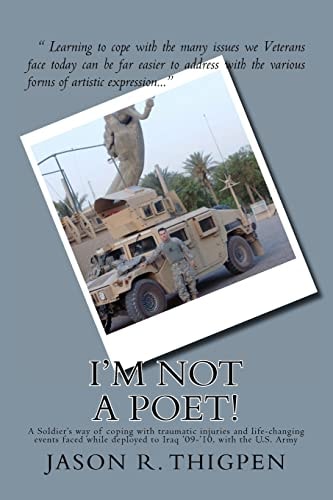 I'M Not a Poet! A Soldier's Way of Coping with Traumatic Injuries and Life-Changing Events Faced While Deployed to Iraq '09-'10, with the U. S. Army