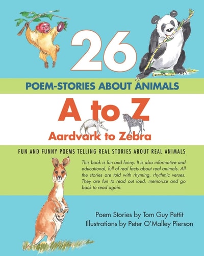 26 POEM-STORIES ABOUT ANIMALS, A to Z, Aardvark to Zebra Fun and Funny Poems Telling Real Stories About Real Animals