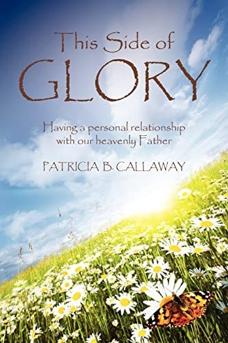 This Side of Glory Having a Personal Relationship with Our Heavenly Father.