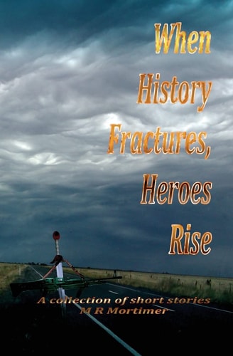 When History Fractures, Heroes Rise A Collection of Short Stories