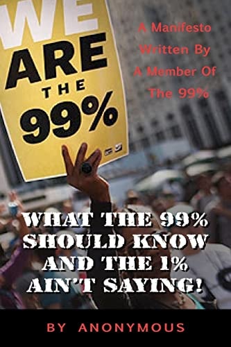 What the 99% Should Know (and the 1% Ain't Saying') A Manifesto Written for the 99% by One of the 99%