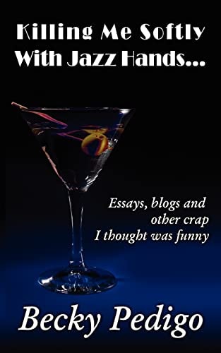 Killing Me Softly With Jazz Hands... Essays, Blogs and Other Crap I Thought was Funny