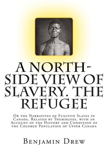 A North-Side View of Slavery. The Refugee Or the Narratives of Fugitive Slaves in Canada. Related by Themselves, with an Account of the History and Condition of the Colored Population of Upper Canada
