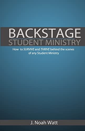 Backstage Student Ministry How to Survive and Thrive Behind the Scenes of Any Student Ministry