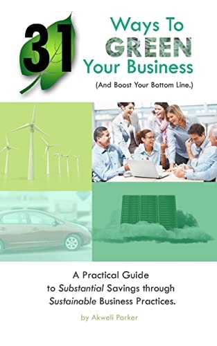 31 Ways to Green Your Business (And Boost Your Bottom Line) A Practical Guide to Substantial Savings Through Sustainable Business Practices