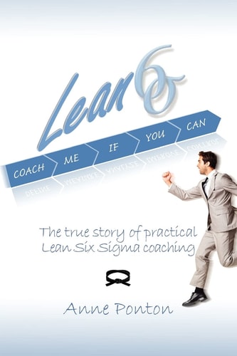 Lean Six Sigma: Coach Me If You Can The True Story of Practical Lean Six Sigma Coaching