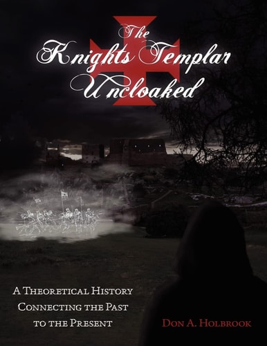 The Knights Templar Uncloaked A Theoretical History Connecting the Past to the Present
