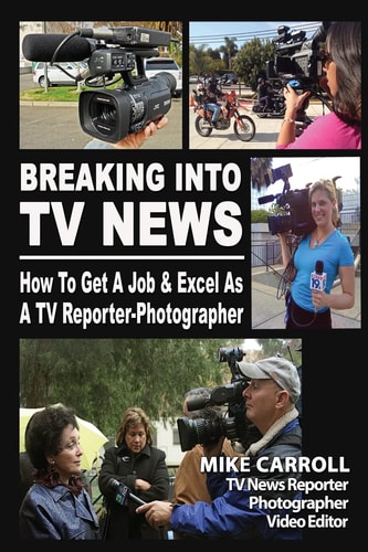 Breaking Into TV News How to Get a Job and Excel As a TV Reporter-Photographer