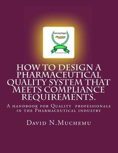 How to Design a Pharmaceutical Quality System That Meets Compliance Requirements A Handbook for Professionals in the Pharmaceutical Industry