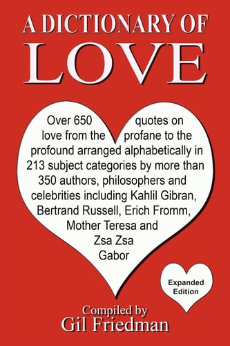 A Dictionary of Love Over 650 Quotes on Love from the Profane to the Profound Arranged Alphabetically in 213 Subject Categories by More Than 350 Authors, Philosophers, and Celebrities Including Kahlil Gibran, Bertrand Russell, Erich Fromm, Mother Theresa 