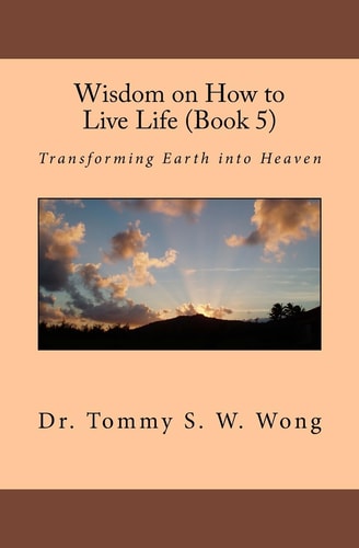 Wisdom on How to Live Life (Book 5) Transforming Earth Into Heaven