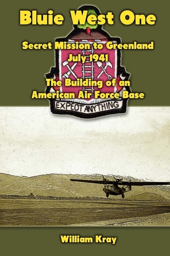 Bluie West One Secret Mission to Greenland, July 1941: The Building of an American Air Force Base