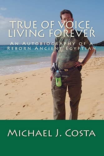 True of Voice, Living Forever An Autobiography of a Reborn Ancient Egyptian