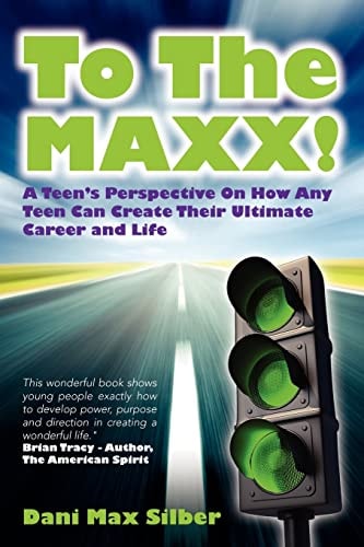 To The MAXX! A Teen's Perspective On How Any Teen Can Create Their Ultimate Career and Life