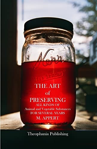 The Art of Preserving ALL KINDS of Animal and Vegetable Substances for SEVERAL YEARS
