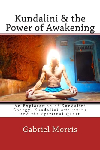 Kundalini and the Power of Awakening An Exploration of Kundalini Energy, Kundalini Awakening and the Spiritual Quest